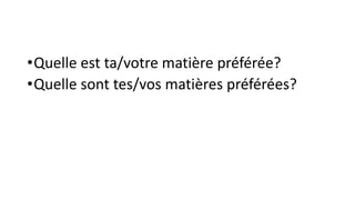 •Quelle est ta/votre matière préférée?
•Quelle sont tes/vos matières préférées?
 
