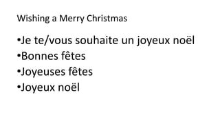 Wishing a Merry Christmas
•Je te/vous souhaite un joyeux noël
•Bonnes fêtes
•Joyeuses fêtes
•Joyeux noël
 