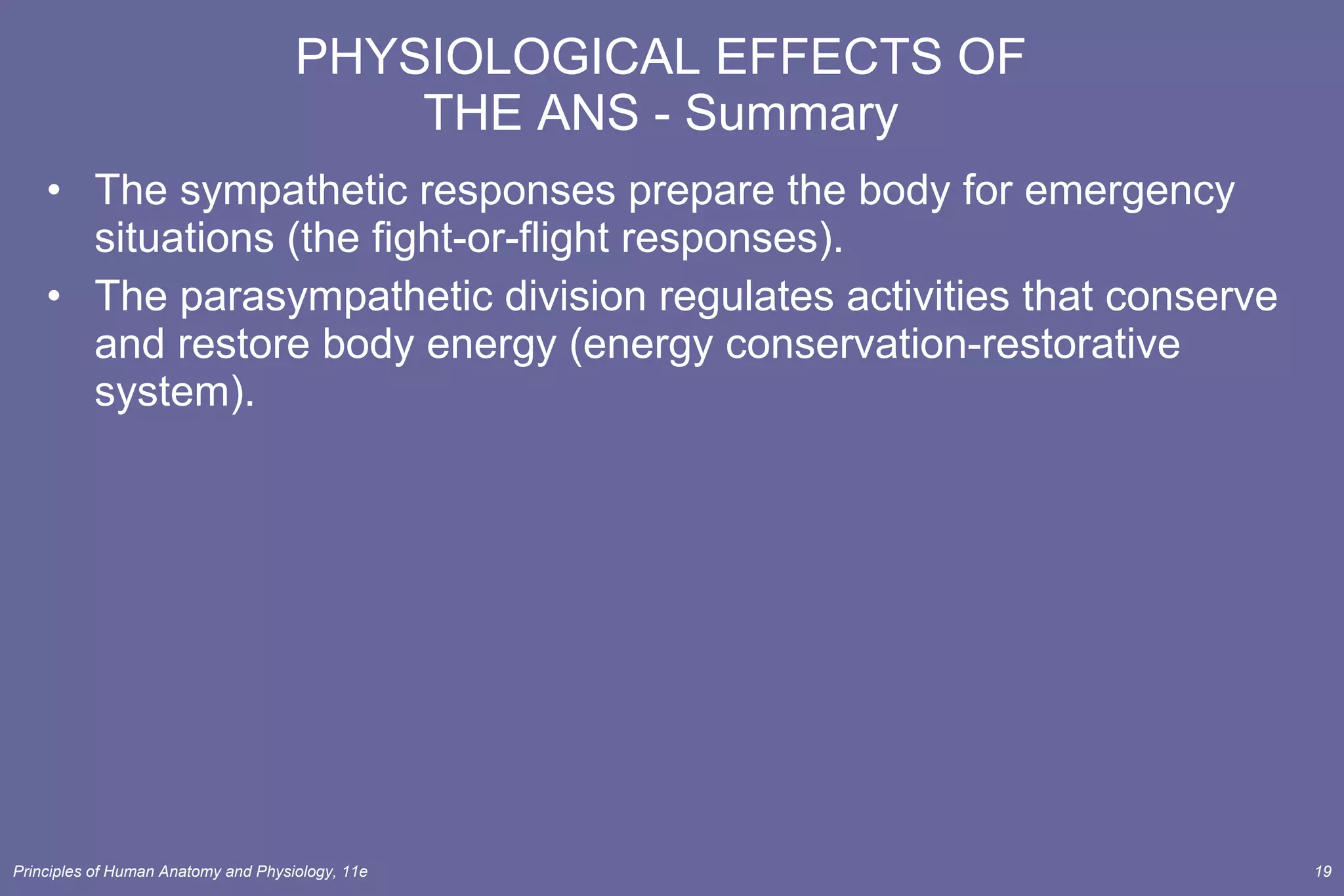 PHYSIOLOGICAL EFFECTS OF THE ANS - Summary The sympathetic responses prepare the body for emergency situations (the fight-or-flight responses).  The parasympathetic division regulates activities that conserve and restore body energy (energy conservation-restorative system). 