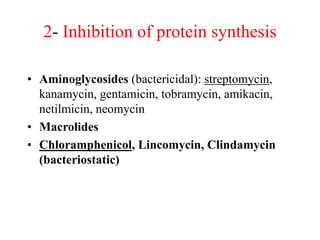 2- Inhibition of protein synthesis
• Aminoglycosides (bactericidal): streptomycin,
kanamycin, gentamicin, tobramycin, amikacin,
netilmicin, neomycin
• Macrolides
• Chloramphenicol, Lincomycin, Clindamycin
(bacteriostatic)
 