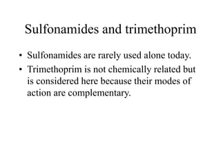 Sulfonamides and trimethoprim
• Sulfonamides are rarely used alone today.
• Trimethoprim is not chemically related but
is considered here because their modes of
action are complementary.
 