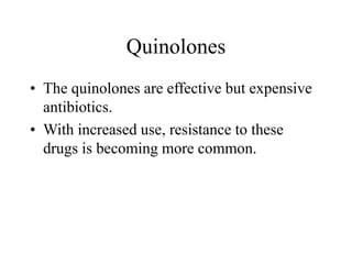 Quinolones
• The quinolones are effective but expensive
antibiotics.
• With increased use, resistance to these
drugs is becoming more common.
 
