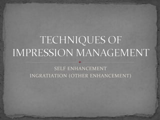 SELF ENHANCEMENT
INGRATIATION (OTHER ENHANCEMENT)
 