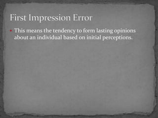  This means the tendency to form lasting opinions
about an individual based on initial perceptions.
 