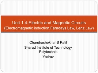 Chandrashekhar S Patil
Sharad Institute of Technology
Polytechnic
Yadrav
Unit 1.4-Electric and Magnetic Circuits
(Electromagnetic induction,Faradays Law, Lenz Law)
 