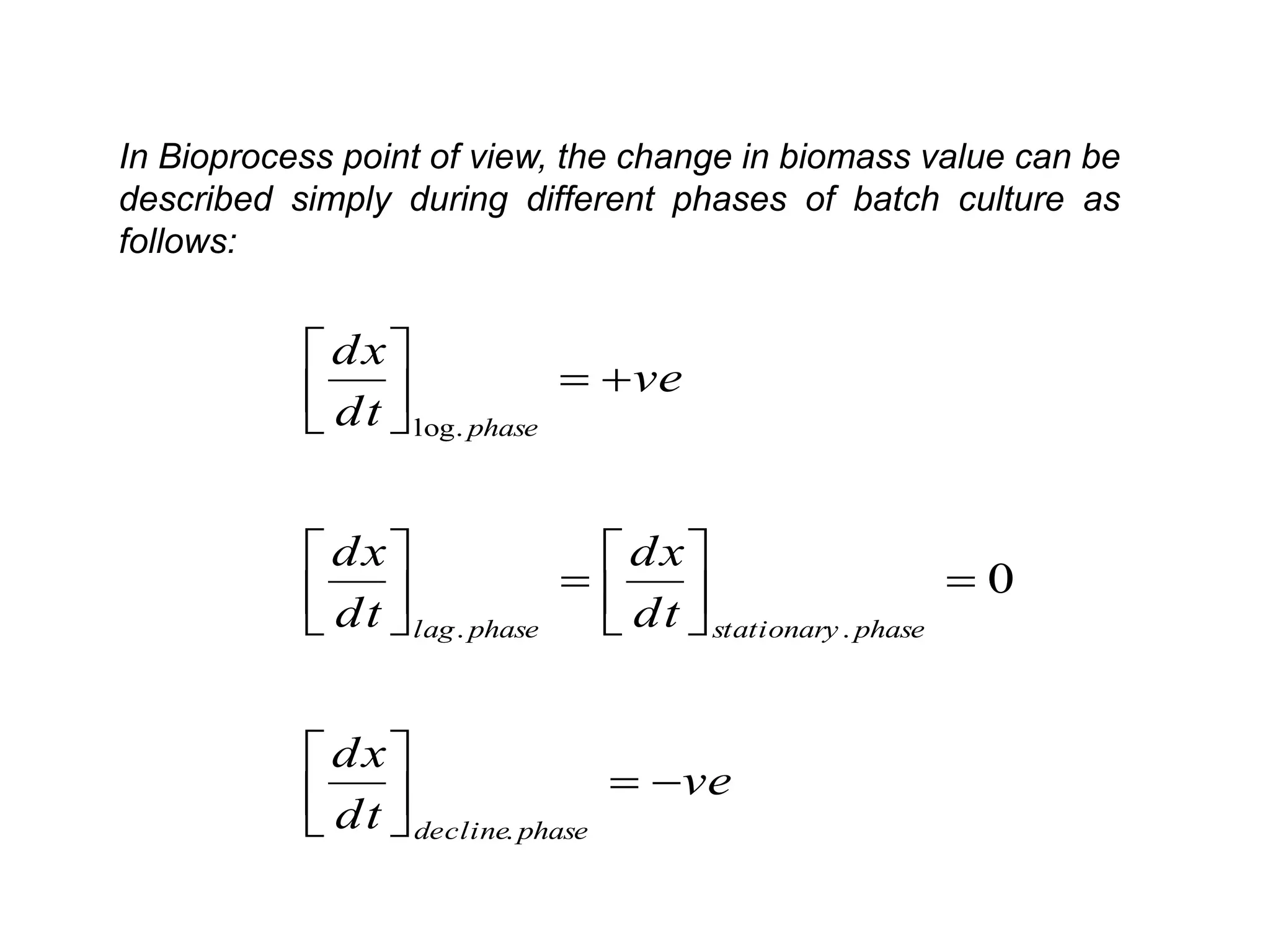 In Bioprocess point of view, the change in biomass value can be described simply during different phases of batch culture as follows: