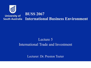 Lecture 5
International Trade and Investment
Lecturer: Dr. Preston Teeter
BUSS 2067
International Business Environment
 