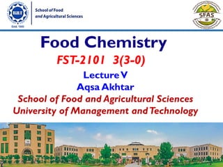LectureV
Aqsa Akhtar
School of Food and Agricultural Sciences
University of Management andTechnology
FST-2101 3(3-0)
Food Chemistry
1
 