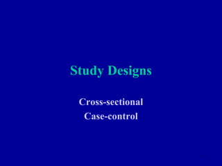 Study Designs

 Cross-sectional
  Case-control


                   1
 
