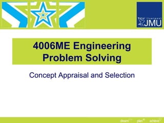4006ME Engineering
   Problem Solving
Concept Appraisal and Selection
 