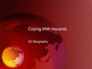 Coping With Hazards

A2 Geography
 