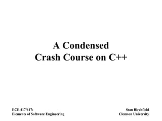 A Condensed
Crash Course on C++
ECE 417/617:
Elements of Software Engineering
Stan Birchfield
Clemson University
 