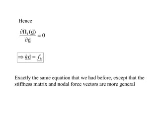 Hence
0
d
)
d
(
Π1



b
f
k 
 d
Exactly the same equation that we had before, except that the
stiffness matrix and nodal force vectors are more general
 