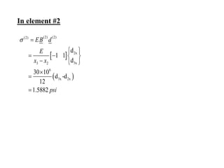  
 
(2) (2)
(2)
2x
3x
3 2
6
3x 2x
d
1 1
d
30 10
d -d
12
1.5882
EB d
E
x x
psi
 
 
   
  



In element #2
 