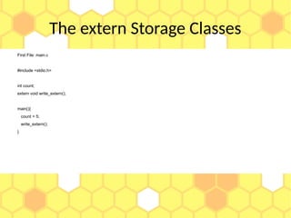 The extern Storage Classes
First File: main.c
#include <stdio.h>
int count;
extern void write_extern();
main(){
count = 5;
write_extern();
}
 