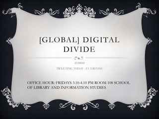 [GLOBAL] DIGITAL 
DIVIDE 
IS10010 
TWEETING TODAY - EVERYONE 
OFFICE HOUR: FRIDAYS 3.10-4.10 PM ROOM 108 SCHOOL 
OF LIBRARY AND INFORMATION STUDIES 
 