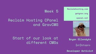 Week 5
Reclaim Hosting CPanel
and GravCMS
Start of our look at
different CMSs
Reclaimhosting.com
getgrav.org
cpanel.net
Bryan Ollendyke
[at]btopro
Developer Activist
 