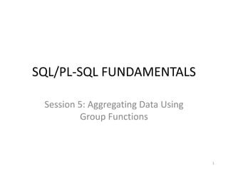SQL/PL-SQL FUNDAMENTALS
Session 5: Aggregating Data Using
Group Functions
1
 
