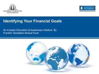 Identifying Your Financial Goals
An Investor Education & Awareness Initiative By
Franklin Templeton Mutual Fund
 