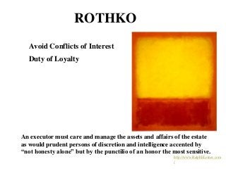 ROTHKO
Avoid Conflicts of Interest
Duty of Loyalty
An executor must care and manage the assets and affairs of the estate
a...
