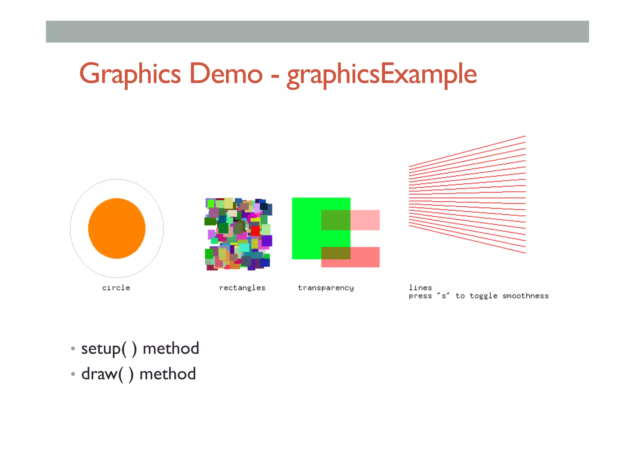 Graphics Demo - graphicsExample
•  setup( ) method
•  draw( ) method
 