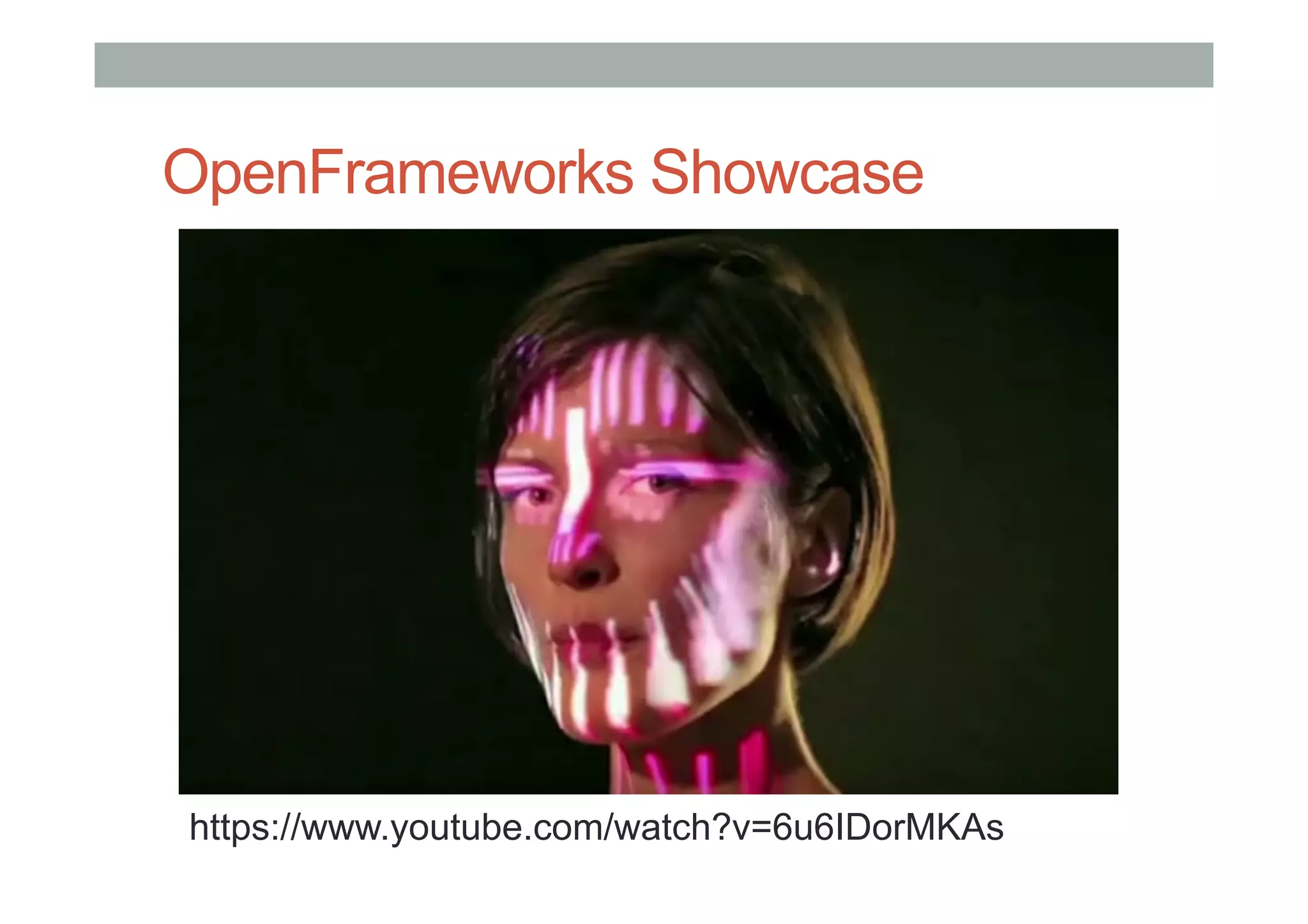 OpenFrameworks Showcase
https://www.youtube.com/watch?v=6u6IDorMKAs
 
