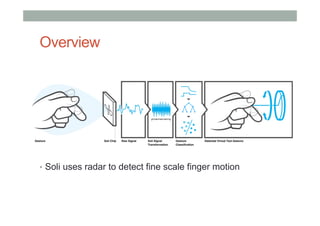 Overview
•  Soli uses radar to detect fine scale finger motion
 