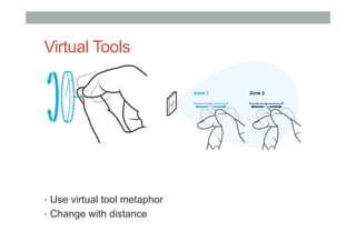 Virtual Tools
•  Use virtual tool metaphor
•  Change with distance
 