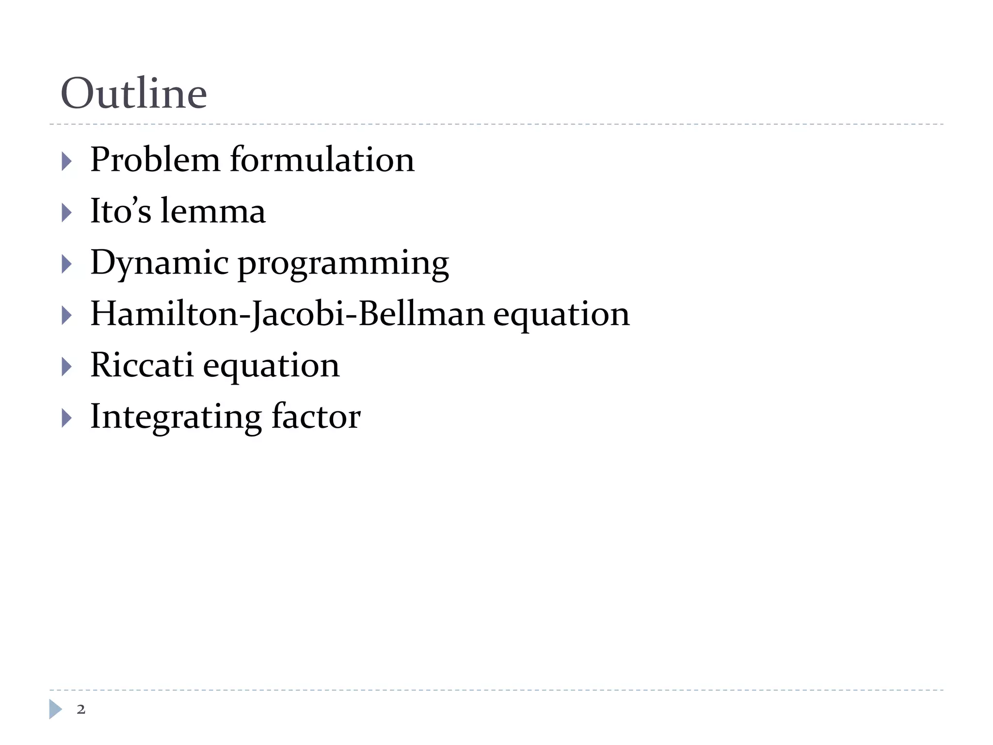 Outline
 Problem formulation
 Ito’s lemma
 Dynamic programming
 Hamilton-Jacobi-Bellman equation
 Riccati equation
 Integrating factor
2
 