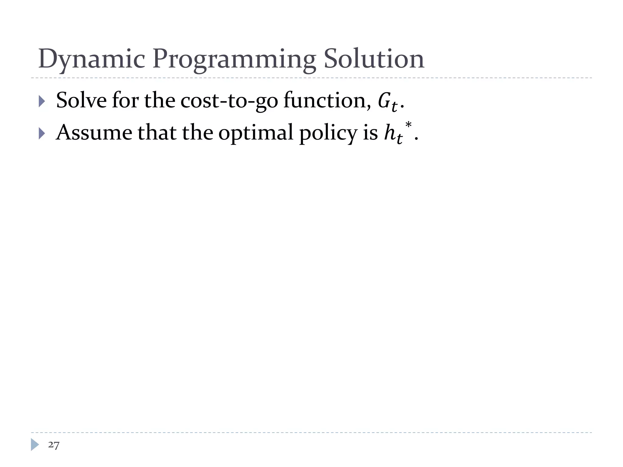 Dynamic Programming Solution
 Solve for the cost-to-go function, 𝐺𝑡.
 Assume that the optimal policy is ℎ 𝑡
∗
.
27
 