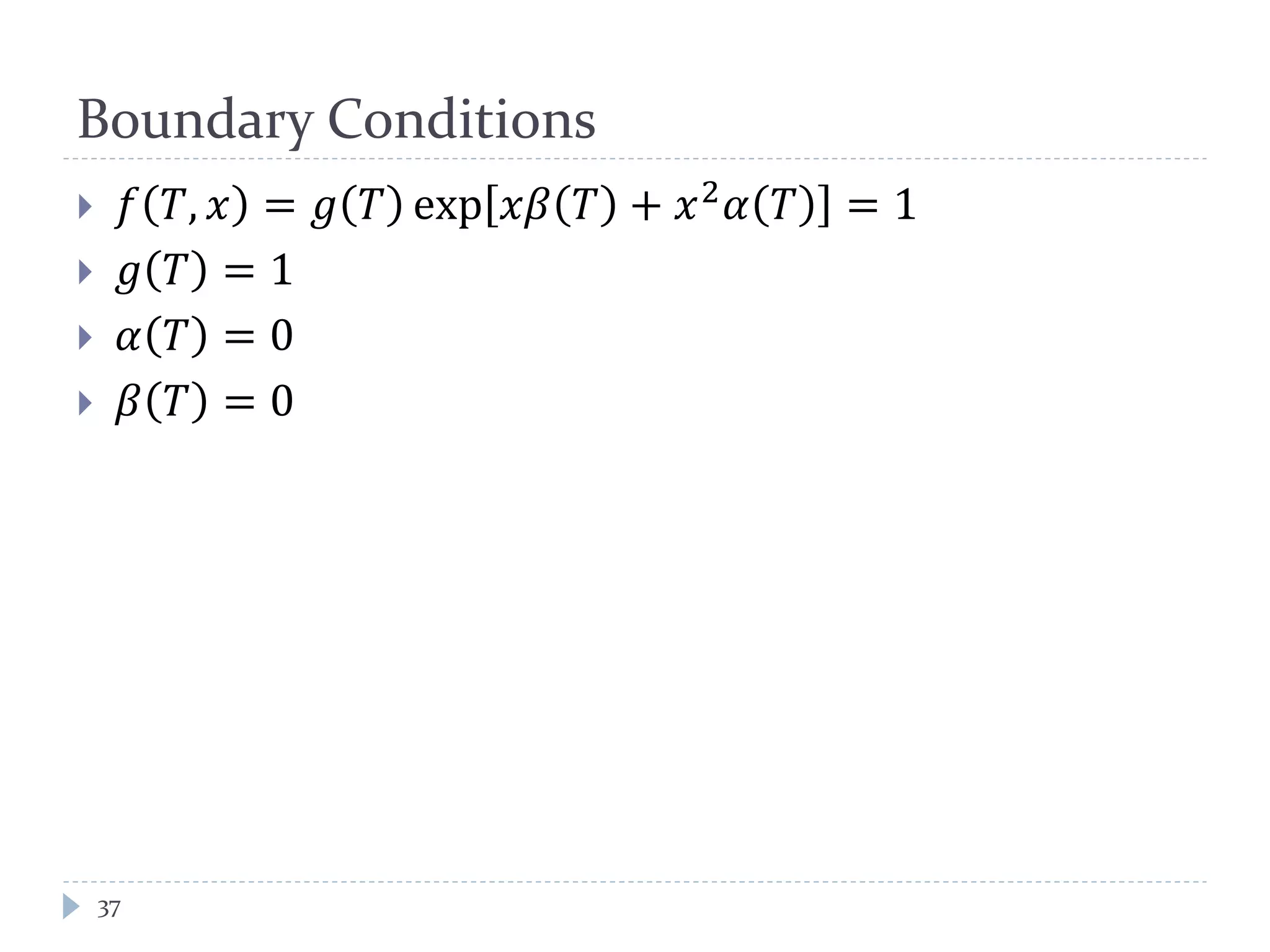 Boundary Conditions
 𝑓 𝑇, 𝑥 = 𝑔 𝑇 exp 𝑥𝛽 𝑇 + 𝑥2
𝛼 𝑇 = 1
 𝑔 𝑇 = 1
 𝛼 𝑇 = 0
 𝛽 𝑇 = 0
37
 