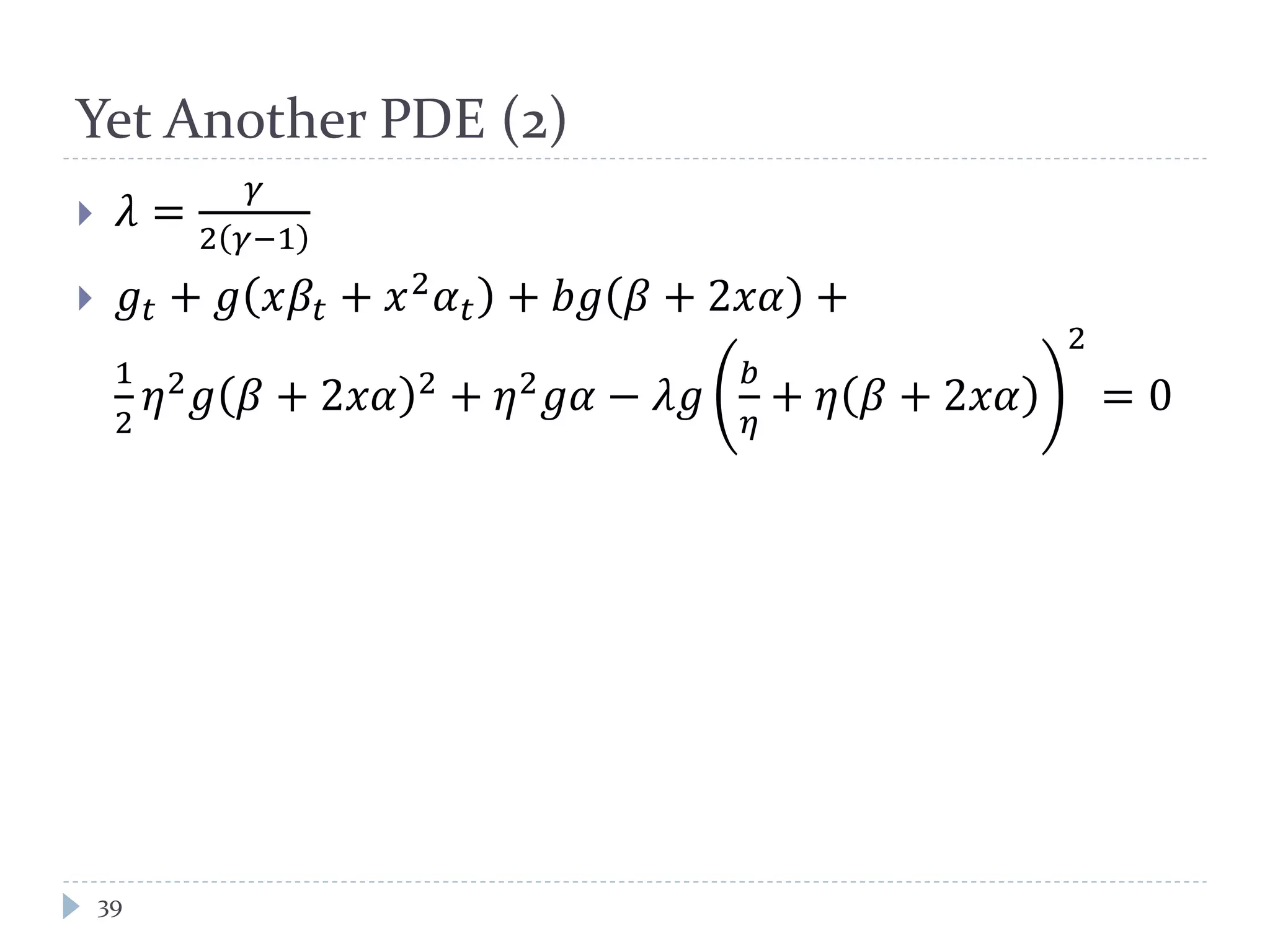 Yet Another PDE (2)
 𝜆 =
𝛾
2 𝛾−1
 𝑔𝑡 + 𝑔 𝑥𝛽𝑡 + 𝑥2
𝛼 𝑡 + 𝑏𝑔 𝛽 + 2𝑥𝛼 +
1
2
𝜂2
𝑔 𝛽 + 2𝑥𝛼 2
+ 𝜂2
𝑔𝛼 − 𝜆𝑔
𝑏
𝜂
+ 𝜂 𝛽 + 2𝑥𝛼
2
= 0
39
 
