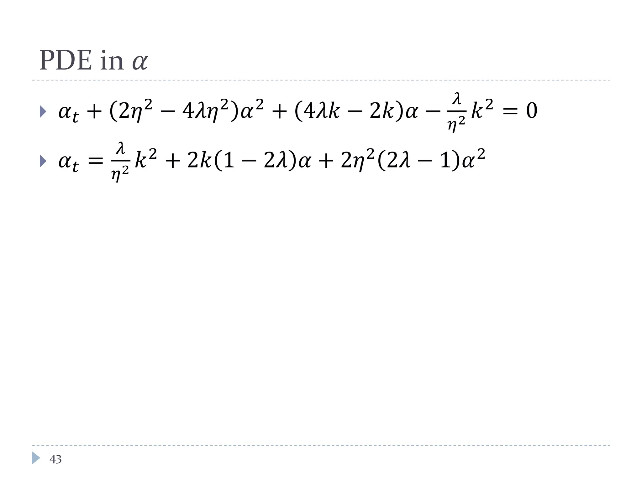 PDE in 𝛼
 𝛼 𝑡 + 2𝜂2 − 4𝜆𝜂2 𝛼2 + 4𝜆𝑘 − 2𝑘 𝛼 −
𝜆
𝜂2 𝑘2 = 0
 𝛼 𝑡 =
𝜆
𝜂2 𝑘2 + 2𝑘 1 − 2𝜆 𝛼 + 2𝜂2 2𝜆 − 1 𝛼2
43
 