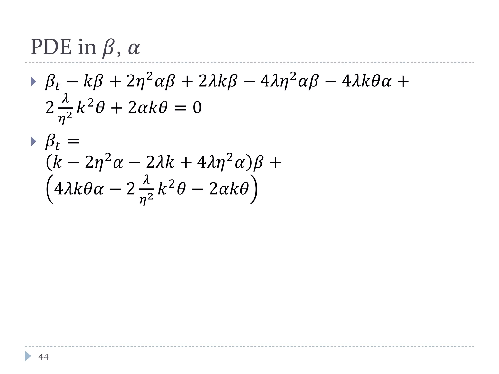 PDE in 𝛽, 𝛼
 𝛽𝑡 − 𝑘𝛽 + 2𝜂2
𝛼𝛽 + 2𝜆𝑘𝛽 − 4𝜆𝜂2
𝛼𝛽 − 4𝜆𝑘𝜃𝛼 +
2
𝜆
𝜂2 𝑘2
𝜃 + 2𝛼𝑘𝜃 = 0
 𝛽𝑡 =
𝑘 − 2𝜂2
𝛼 − 2𝜆𝑘 + 4𝜆𝜂2
𝛼 𝛽 +
4𝜆𝑘𝜃𝛼 − 2
𝜆
𝜂2 𝑘2
𝜃 − 2𝛼𝑘𝜃
44
 