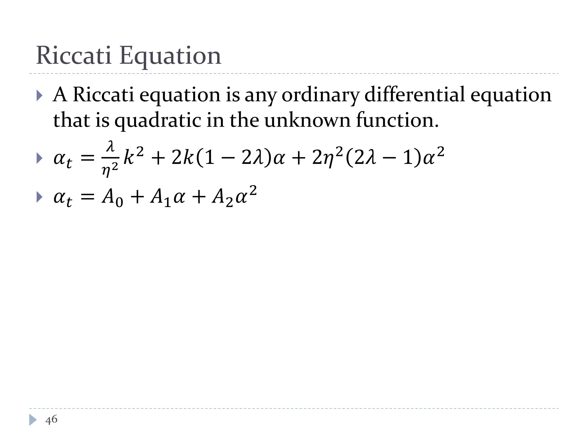 Riccati Equation
 A Riccati equation is any ordinary differential equation
that is quadratic in the unknown function.
 𝛼 𝑡 =
𝜆
𝜂2 𝑘2 + 2𝑘 1 − 2𝜆 𝛼 + 2𝜂2 2𝜆 − 1 𝛼2
 𝛼 𝑡 = 𝐴0 + 𝐴1 𝛼 + 𝐴2 𝛼2
46
 