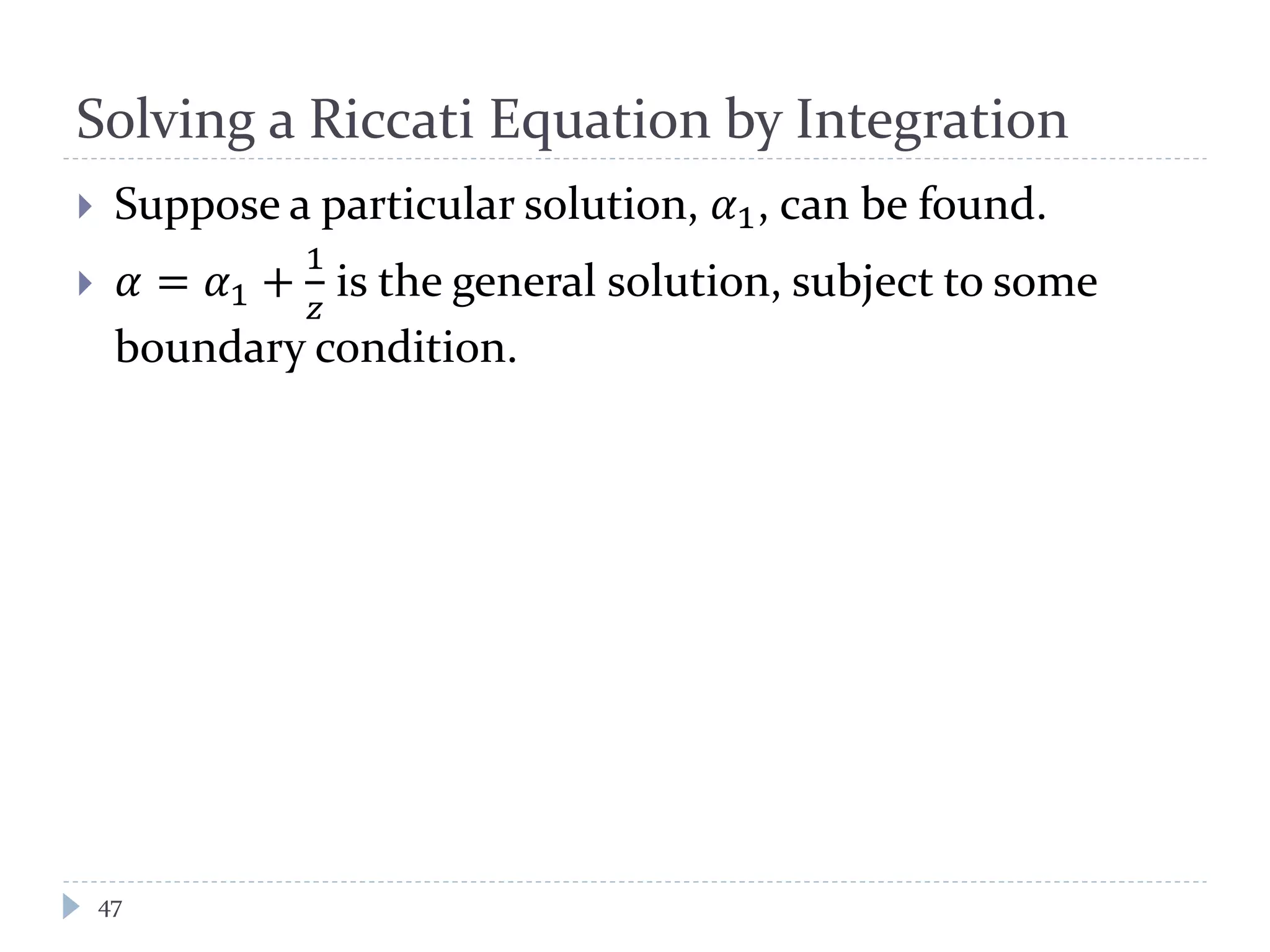 Solving a Riccati Equation by Integration
 Suppose a particular solution, 𝛼1, can be found.
 𝛼 = 𝛼1 +
1
𝑧
is the general solution, subject to some
boundary condition.
47
 