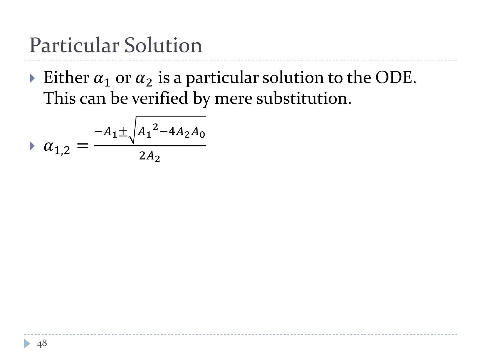 Particular Solution
 Either 𝛼1 or 𝛼2 is a particular solution to the ODE.
This can be verified by mere substitution.
 𝛼1,2 =
−𝐴1± 𝐴1
2
−4𝐴2 𝐴0
2𝐴2
48
 