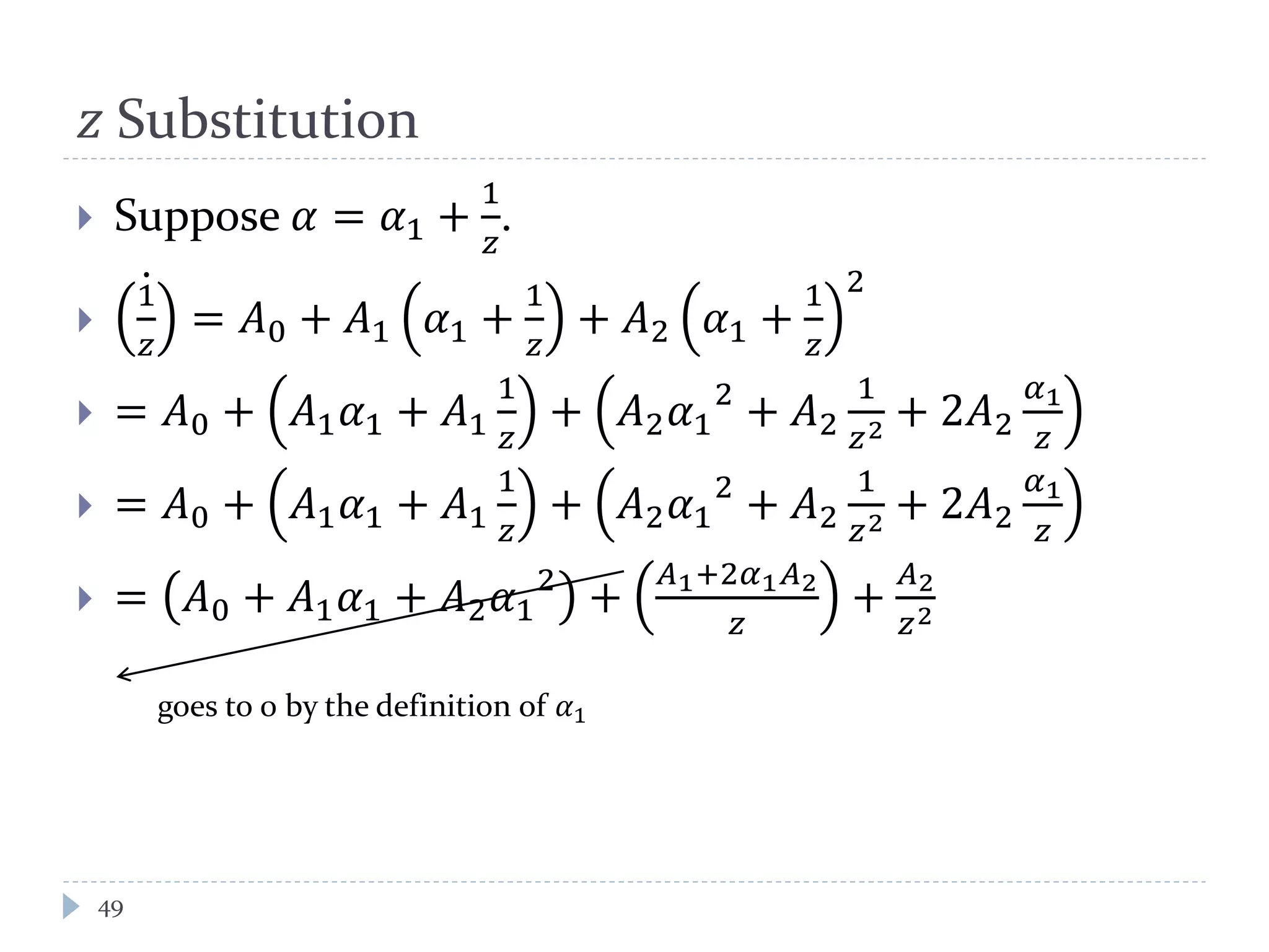 𝑧 Substitution
 Suppose 𝛼 = 𝛼1 +
1
𝑧
.

1
𝑧
= 𝐴0 + 𝐴1 𝛼1 +
1
𝑧
+ 𝐴2 𝛼1 +
1
𝑧
2
 = 𝐴0 + 𝐴1 𝛼1 + 𝐴1
1
𝑧
+ 𝐴2 𝛼1
2
+ 𝐴2
1
𝑧2 + 2𝐴2
𝛼1
𝑧
 = 𝐴0 + 𝐴1 𝛼1 + 𝐴1
1
𝑧
+ 𝐴2 𝛼1
2
+ 𝐴2
1
𝑧2 + 2𝐴2
𝛼1
𝑧
 = 𝐴0 + 𝐴1 𝛼1 + 𝐴2 𝛼1
2
+
𝐴1+2𝛼1 𝐴2
𝑧
+
𝐴2
𝑧2
goes to 0 by the definition of 𝛼1
49
 