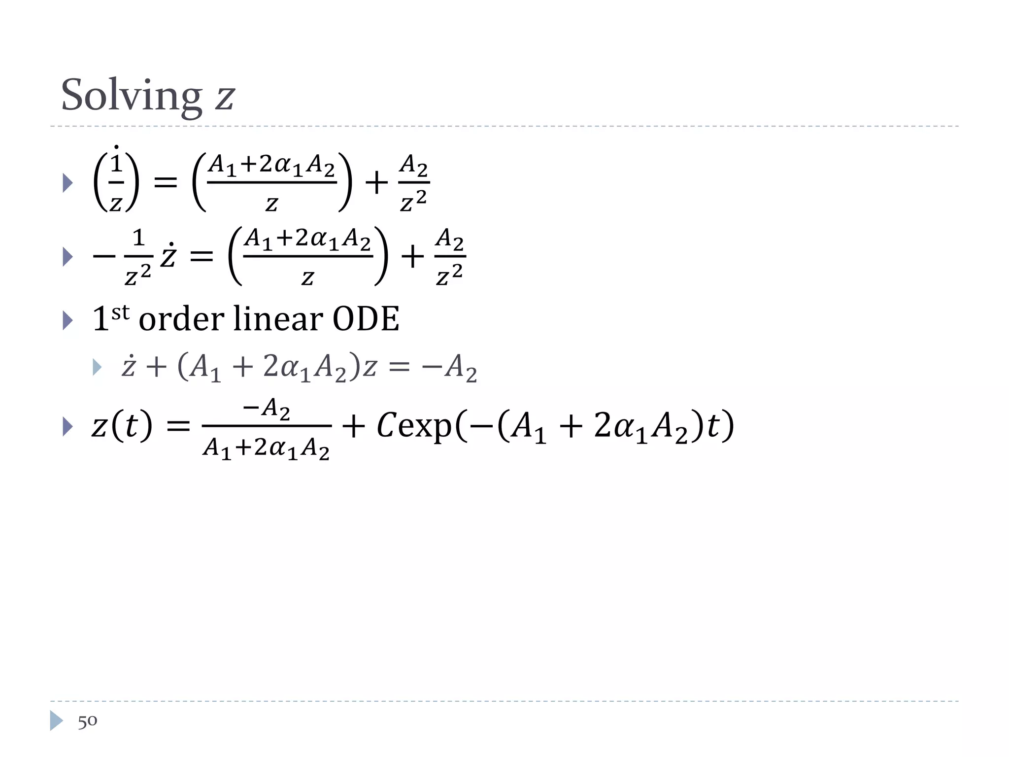 Solving 𝑧

1
𝑧
=
𝐴1+2𝛼1 𝐴2
𝑧
+
𝐴2
𝑧2
 −
1
𝑧2 𝑧 =
𝐴1+2𝛼1 𝐴2
𝑧
+
𝐴2
𝑧2
 1st order linear ODE
 𝑧 + 𝐴1 + 2𝛼1 𝐴2 𝑧 = −𝐴2
 𝑧 𝑡 =
−𝐴2
𝐴1+2𝛼1 𝐴2
+ 𝐶exp − 𝐴1 + 2𝛼1 𝐴2 𝑡
50
 