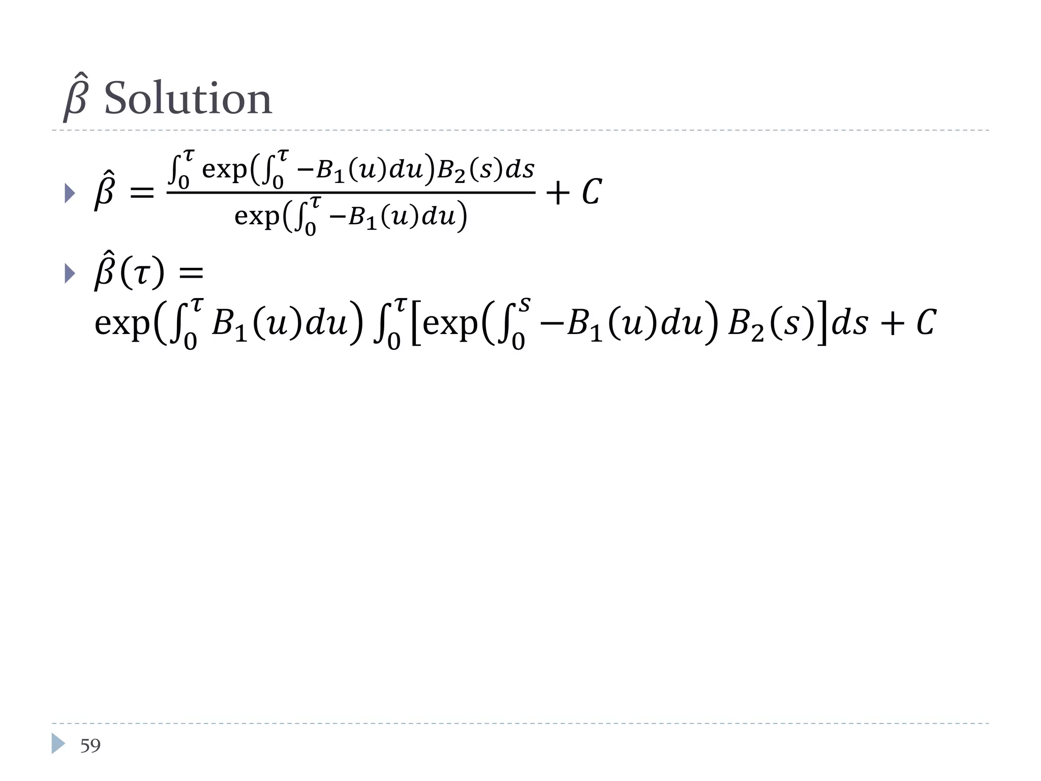 𝛽 Solution
 𝛽 =
exp −𝐵1 𝑢 𝑑𝑢
𝜏
0
𝐵2 𝑠 𝑑𝑠
𝜏
0
exp −𝐵1 𝑢 𝑑𝑢
𝜏
0
+ 𝐶
 𝛽 𝜏 =
exp 𝐵1 𝑢 𝑑𝑢
𝜏
0
exp −𝐵1 𝑢 𝑑𝑢
𝑠
0
𝐵2 𝑠 𝑑𝑠
𝜏
0
+ 𝐶
59
 