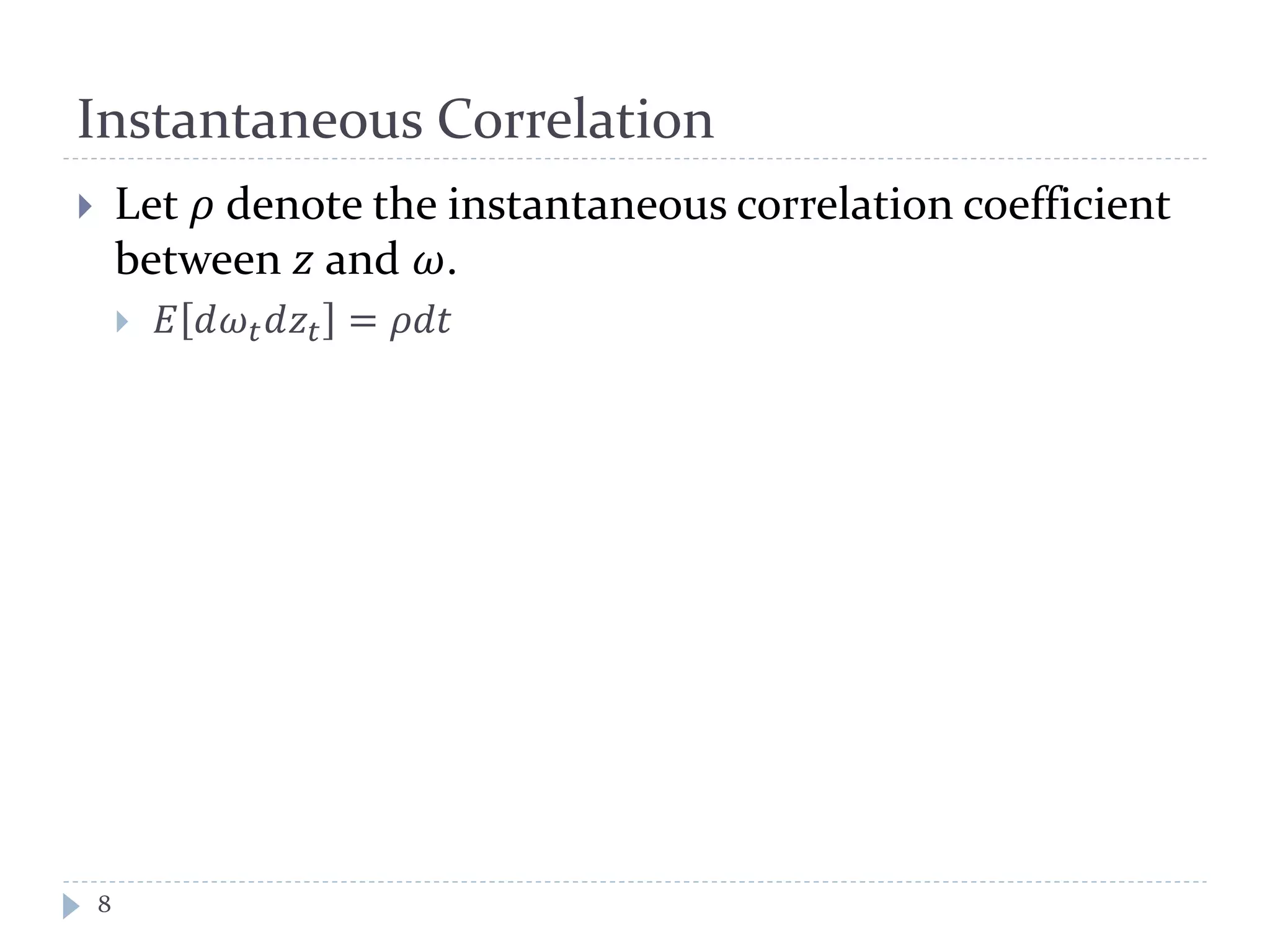 Instantaneous Correlation
 Let 𝜌 denote the instantaneous correlation coefficient
between 𝑧 and 𝜔.
 𝐸 𝑑𝜔 𝑡 𝑑𝑧𝑡 = 𝜌𝑑𝑡
8
 