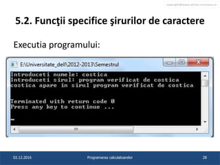 copyright@www.adrian.runceanu.ro
5.2. Funcţii specifice şirurilor de caractere
Executia programului:
02.12.2016 Programarea calculatoarelor 28
 