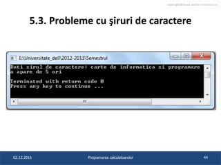 copyright@www.adrian.runceanu.ro
5.3. Probleme cu şiruri de caractere
02.12.2016 Programarea calculatoarelor 44
 
