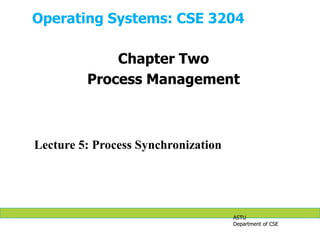 Operating Systems: CSE 3204
ASTU
Department of CSE
Lecture 5: Process Synchronization
Chapter Two
Process Management
 
