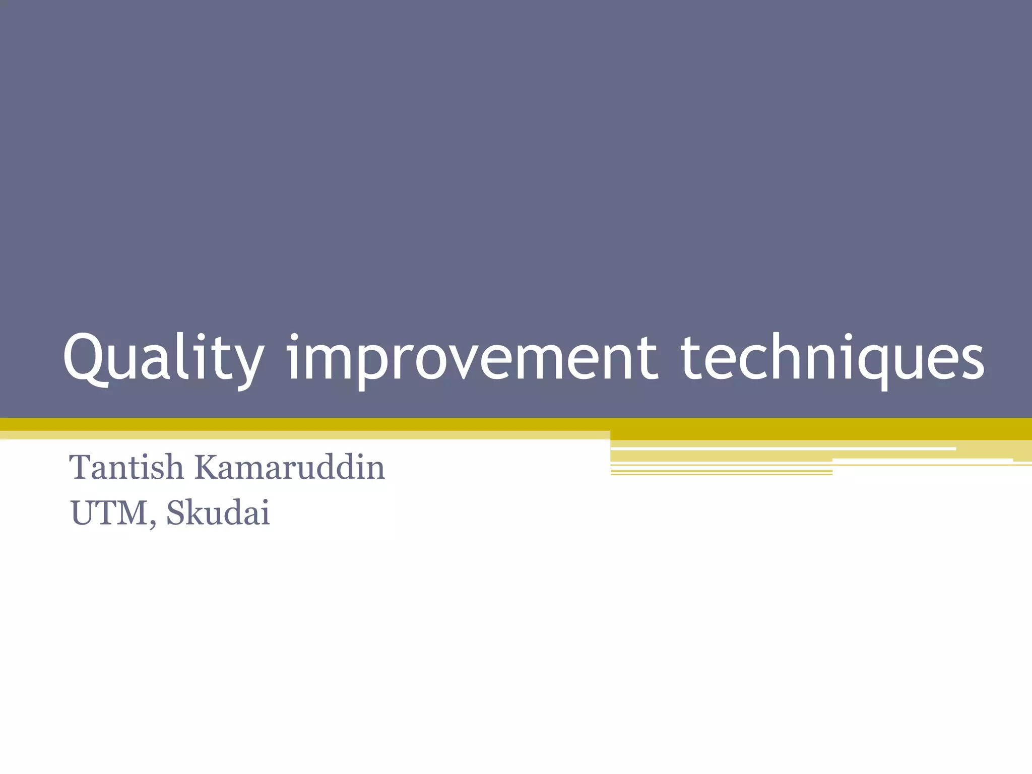 Quality improvement tools
Tantish Kamaruddin
UTM, Skudai
 