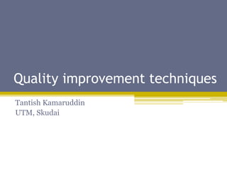 Quality improvement tools
Tantish Kamaruddin
UTM, Skudai
 