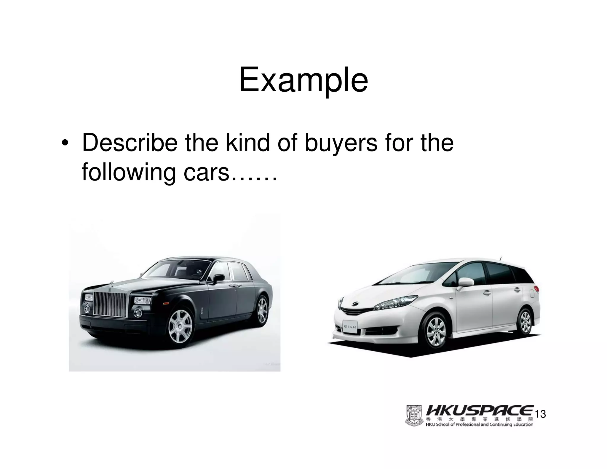 Example
• Describe the kind of buyers for the
  following cars……




                                        13
 