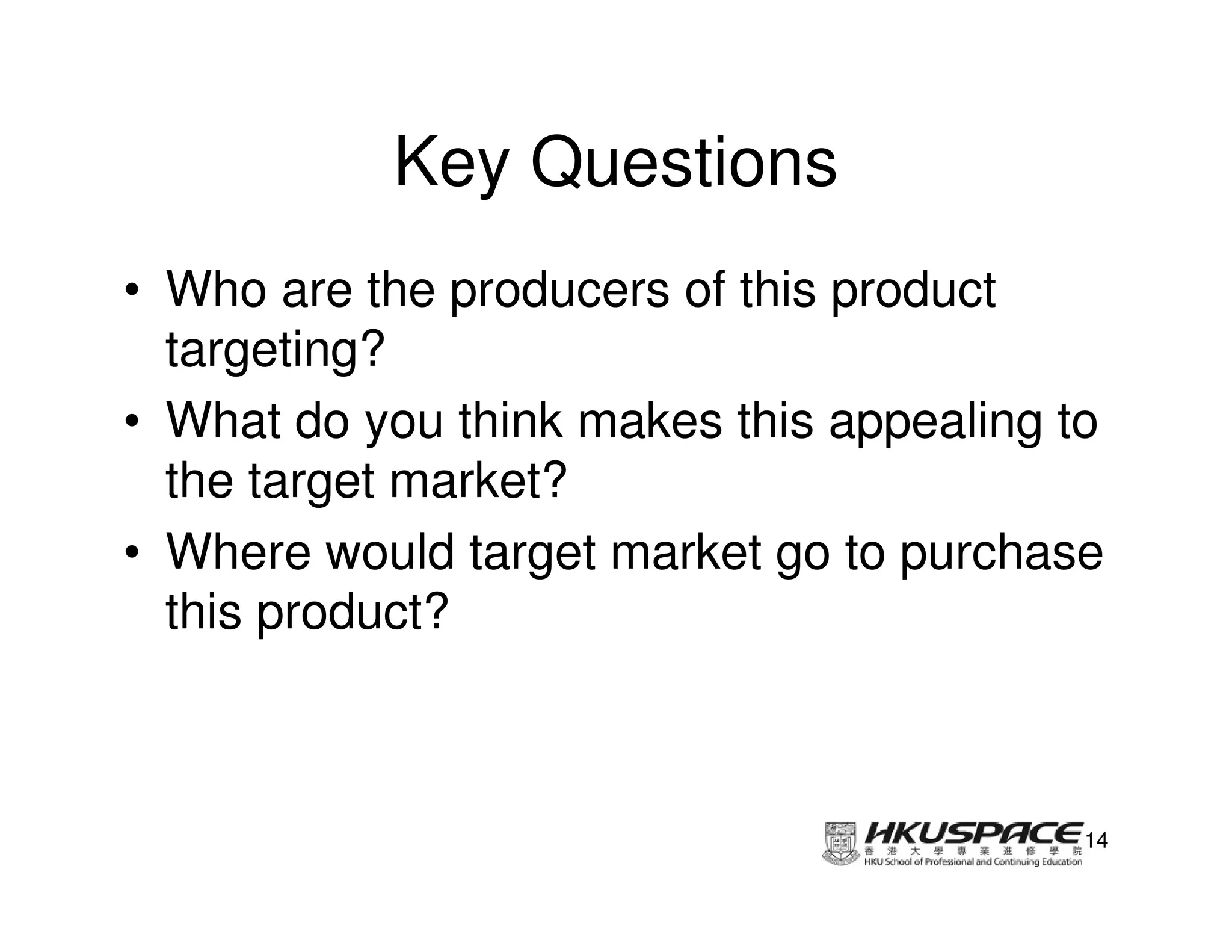 Key Questions
• Who are the producers of this product
  targeting?
• What do you think makes this appealing to
  the target market?
• Where would target market go to purchase
  this product?



                                          14
 
