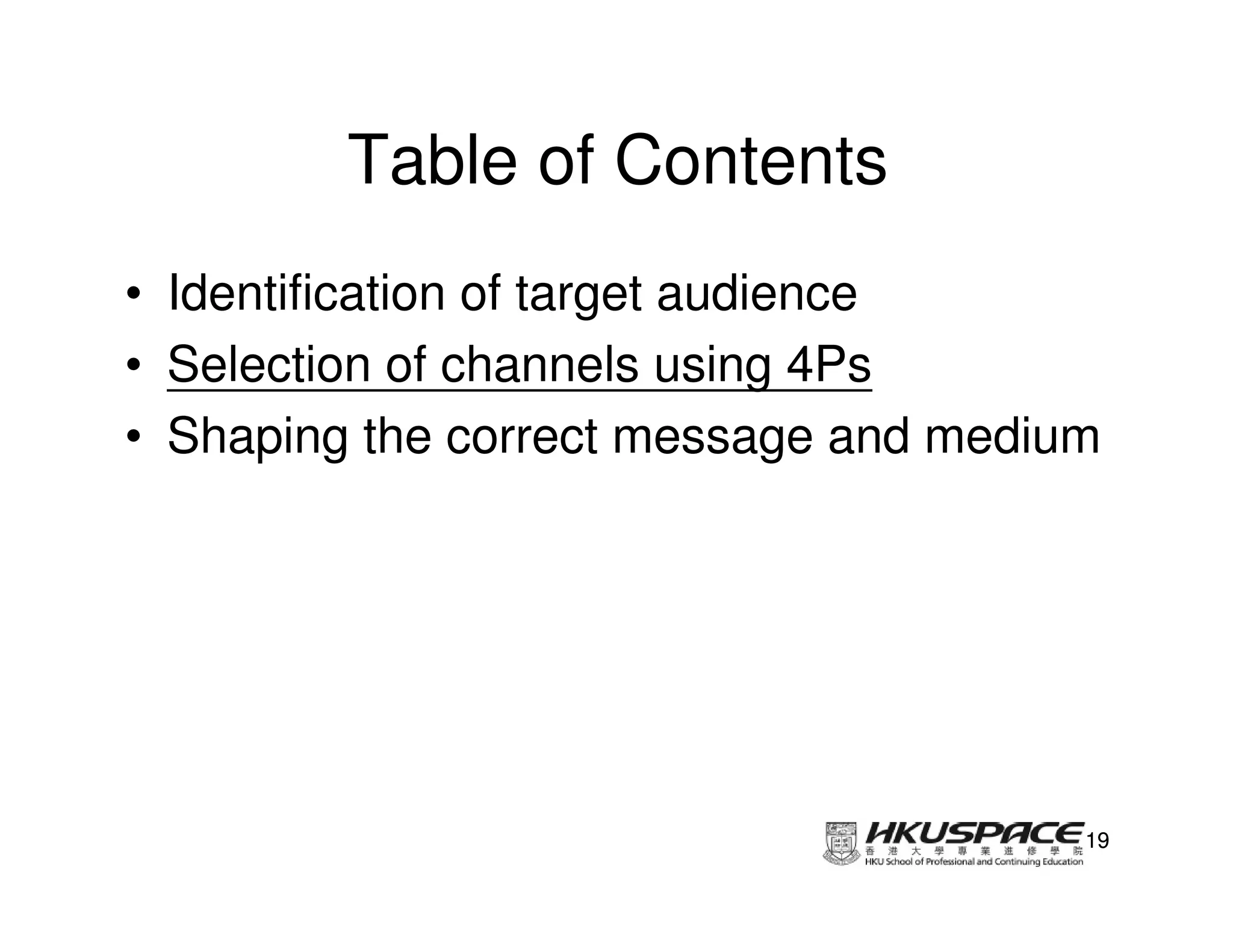Table of Contents
• Identification of target audience
• Selection of channels using 4Ps
• Shaping the correct message and medium




                                       19
 