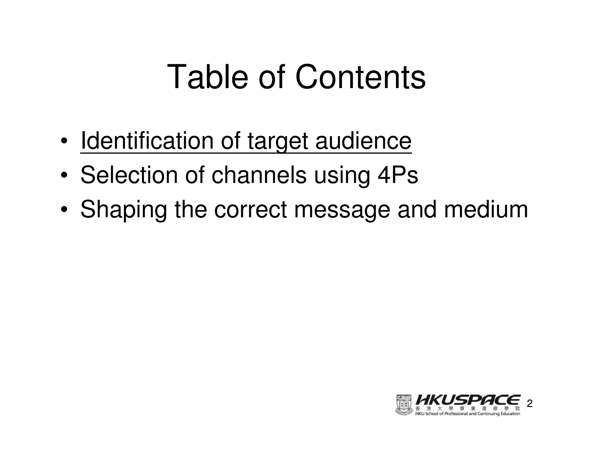 Table of Contents
• Identification of target audience
• Selection of channels using 4Ps
• Shaping the correct message and medium




                                       2
 